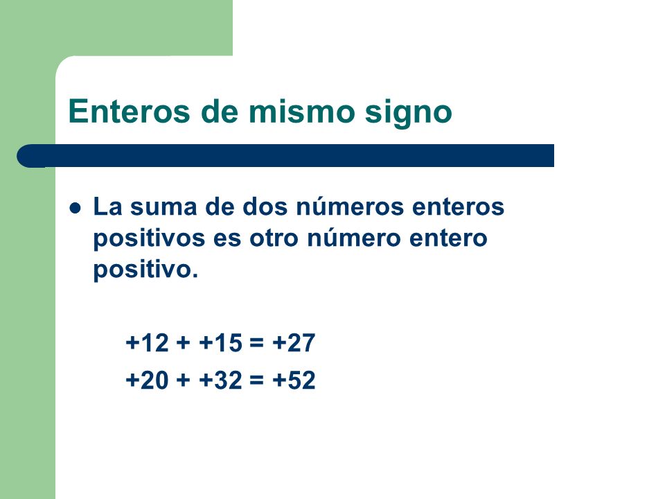 Enteros de mismo signo La suma de dos números enteros positivos es otro número entero positivo = +27.