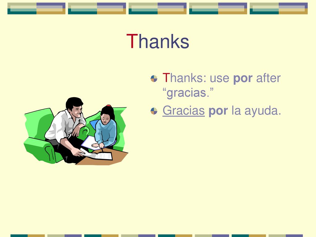 Thanks Thanks: use por after gracias. Gracias por la ayuda.
