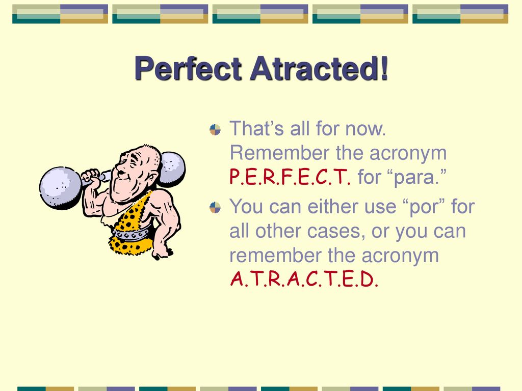 Perfect Atracted! That’s all for now. Remember the acronym P.E.R.F.E.C.T. for para.