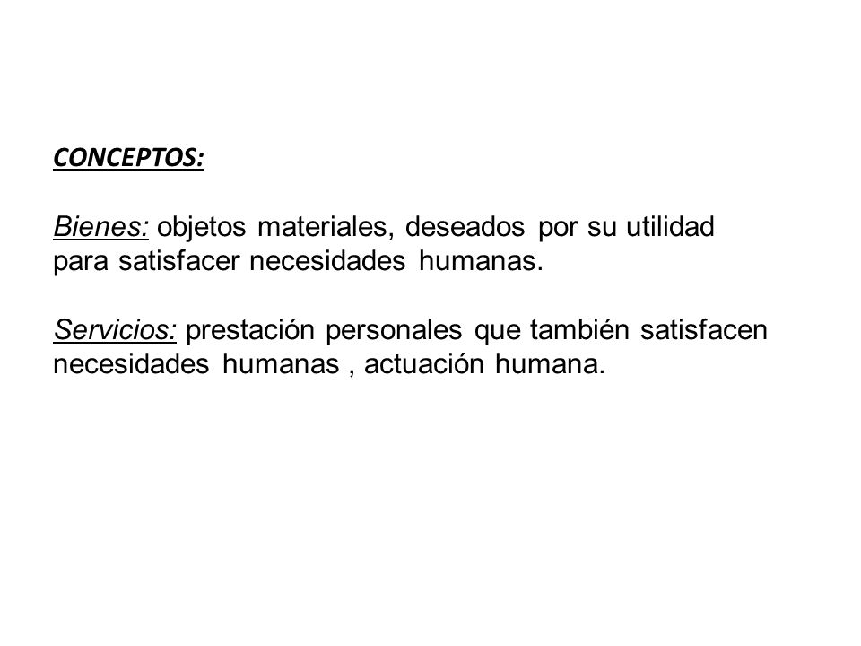 CONCEPTOS: Bienes: objetos materiales, deseados por su utilidad para satisfacer necesidades humanas.