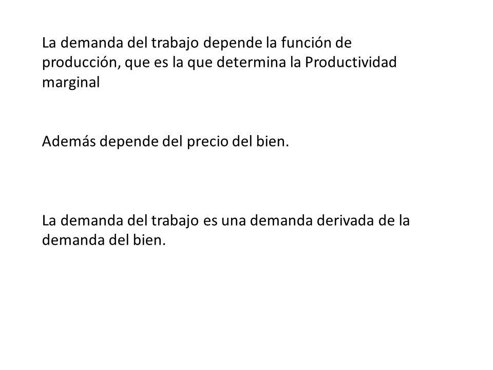La demanda del trabajo depende la función de producción, que es la que determina la Productividad marginal