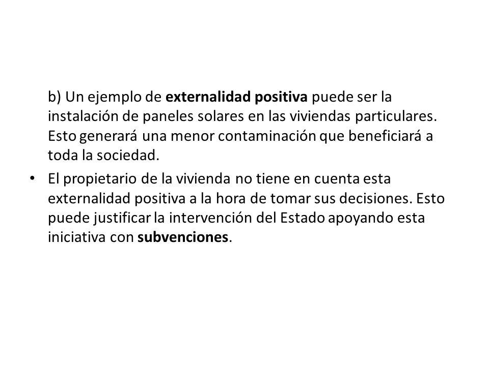 b) Un ejemplo de externalidad positiva puede ser la instalación de paneles solares en las viviendas particulares. Esto generará una menor contaminación que beneficiará a toda la sociedad.