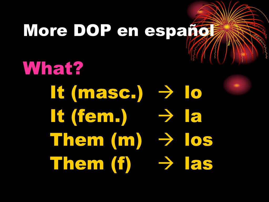 What It (masc.)  lo It (fem.)  la Them (m)  los Them (f)  las
