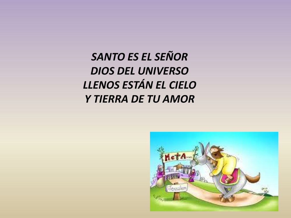 SANTO ES EL SEÑOR DIOS DEL UNIVERSO LLENOS ESTÁN EL CIELO Y TIERRA DE TU AMOR