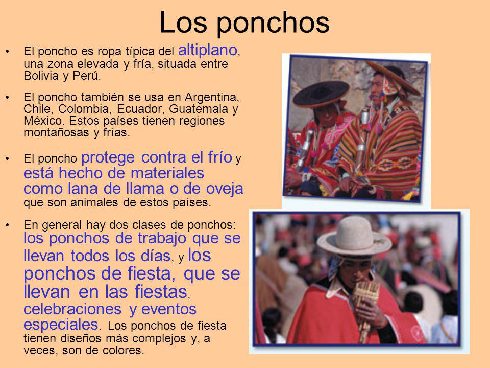 Los ponchos El poncho es ropa típica del altiplano, una zona elevada y fría, situada entre Bolivia y Perú.