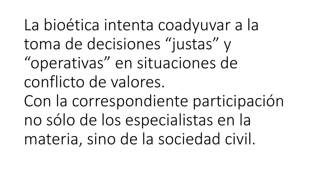 La bioética intenta coadyuvar a la toma de decisiones justas y operativas en situaciones de conflicto de valores.