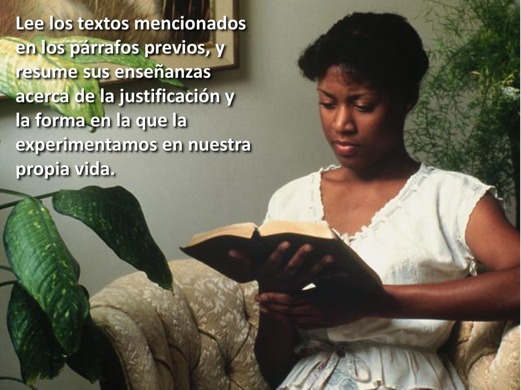 Lee los textos mencionados en los párrafos previos, y resume sus enseñanzas acerca de la justificación y la forma en la que la experimentamos en nuestra propia vida.