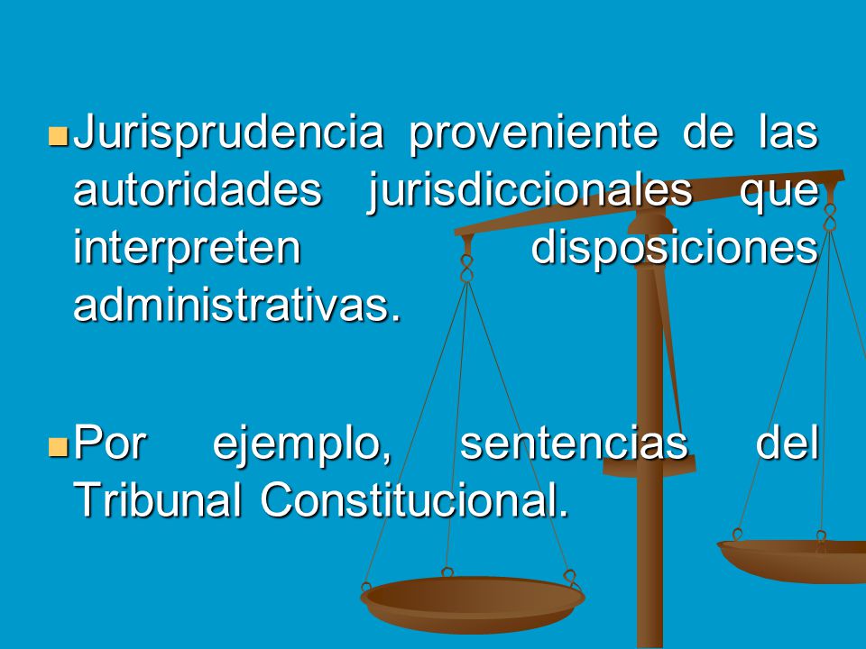 Jurisprudencia proveniente de las autoridades jurisdiccionales que interpreten disposiciones administrativas.