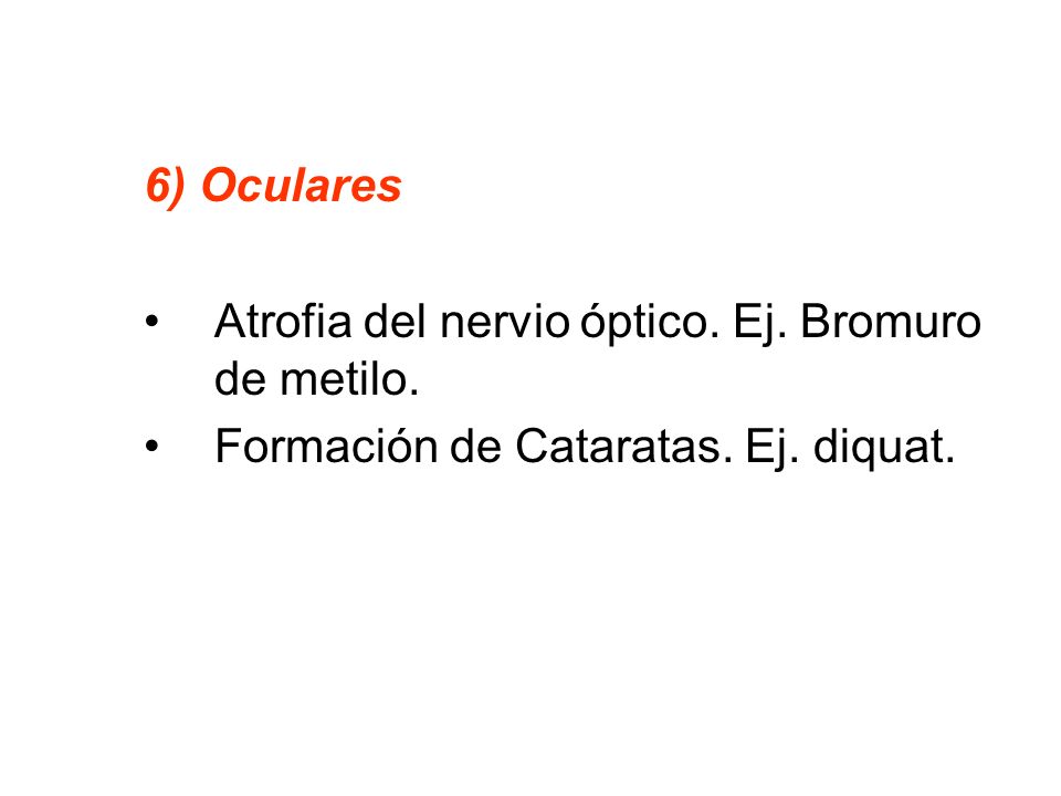 6) Oculares Atrofia del nervio óptico. Ej. Bromuro de metilo. Formación de Cataratas. Ej. diquat.