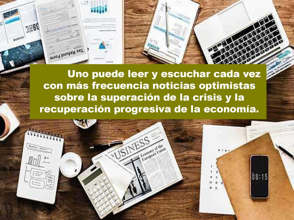 Uno puede leer y escuchar cada vez con más frecuencia noticias optimistas sobre la superación de la crisis y la recuperación progresiva de la economía.