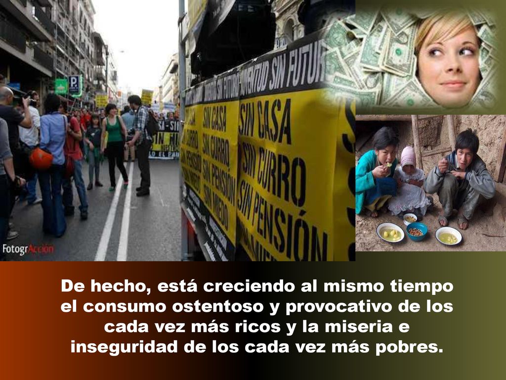 De hecho, está creciendo al mismo tiempo el consumo ostentoso y provocativo de los cada vez más ricos y la miseria e inseguridad de los cada vez más pobres.
