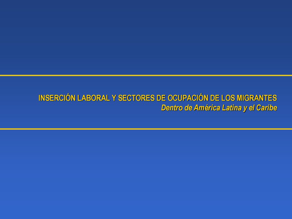 INSERCIÓN LABORAL Y SECTORES DE OCUPACIÓN DE LOS MIGRANTES Dentro de América Latina y el Caribe