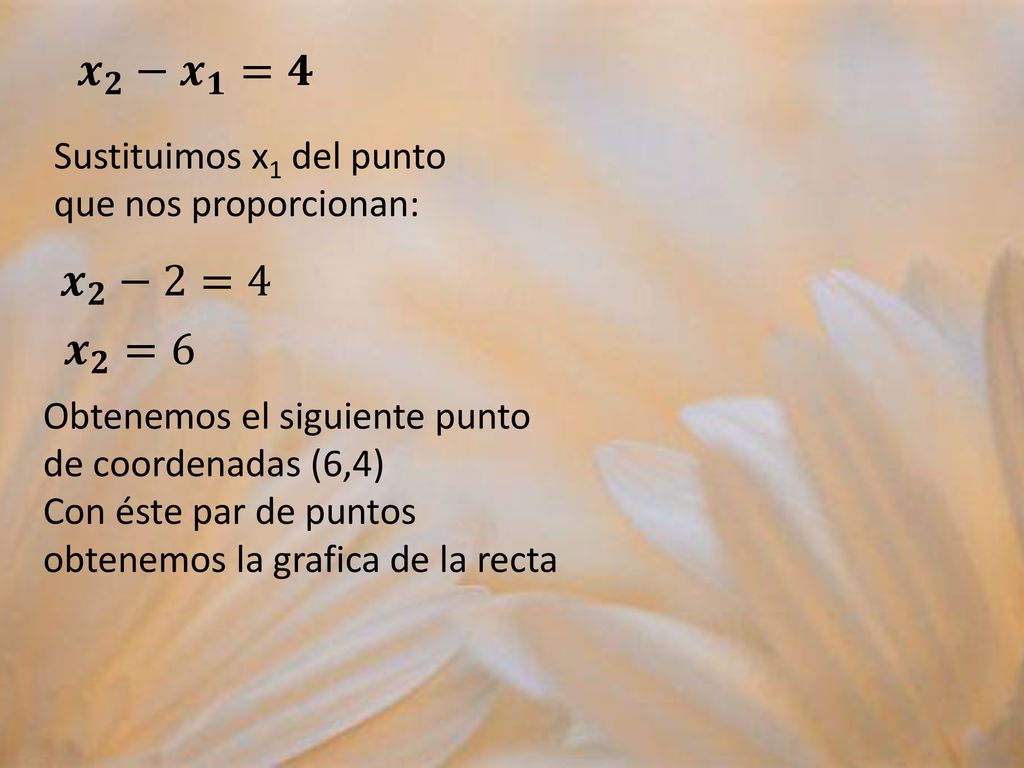 𝒙 𝟐 − 𝒙 𝟏 =𝟒 Sustituimos x1 del punto que nos proporcionan: 𝒙 𝟐 −2=4. 𝒙 𝟐 =6. Obtenemos el siguiente punto de coordenadas (6,4)
