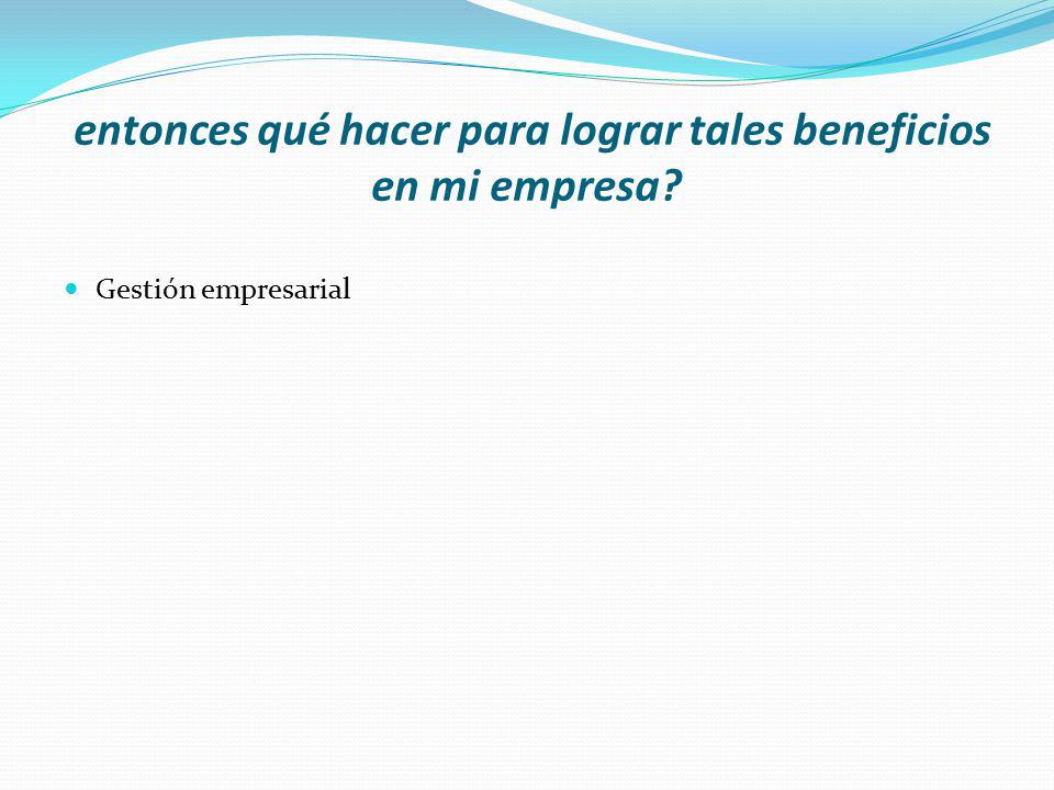 entonces qué hacer para lograr tales beneficios en mi empresa