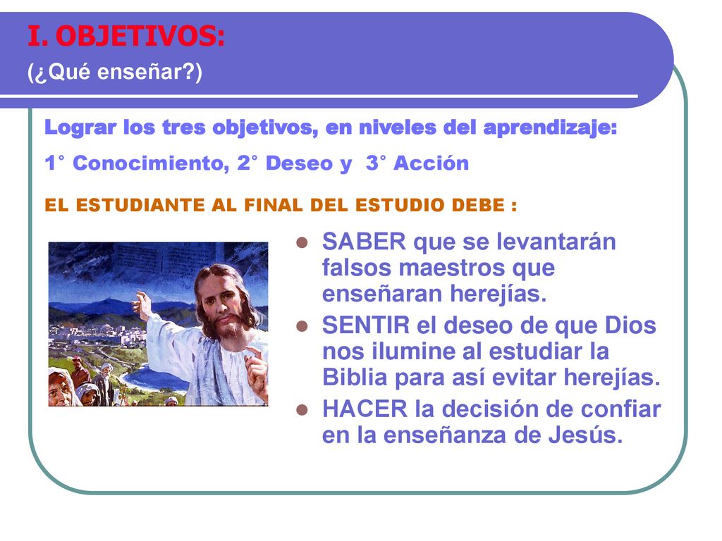 OBJETIVOS: (¿Qué enseñar ) Lograr los tres objetivos, en niveles del aprendizaje: 1° Conocimiento, 2° Deseo y 3° Acción.
