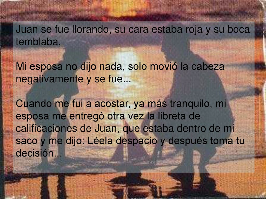 Juan se fue llorando, su cara estaba roja y su boca temblaba