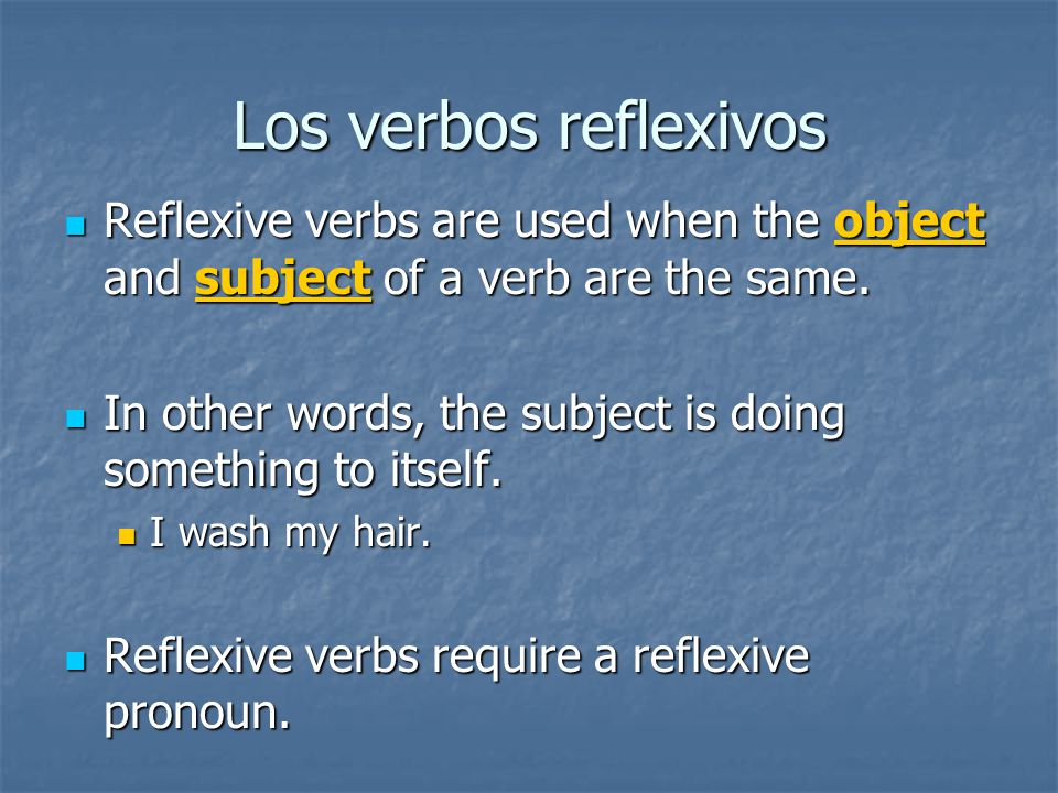 Los verbos reflexivos Reflexive verbs are used when the object and subject of a verb are the same.