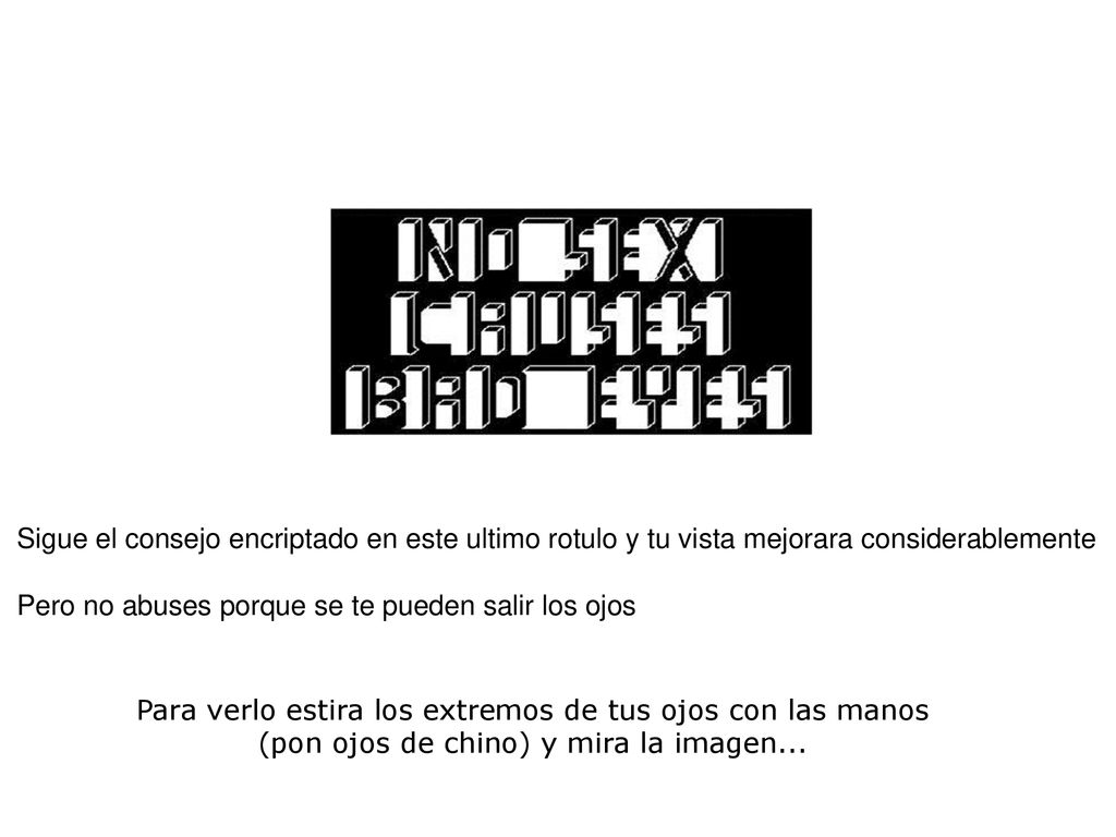 Sigue el consejo encriptado en este ultimo rotulo y tu vista mejorara considerablemente Pero no abuses porque se te pueden salir los ojos
