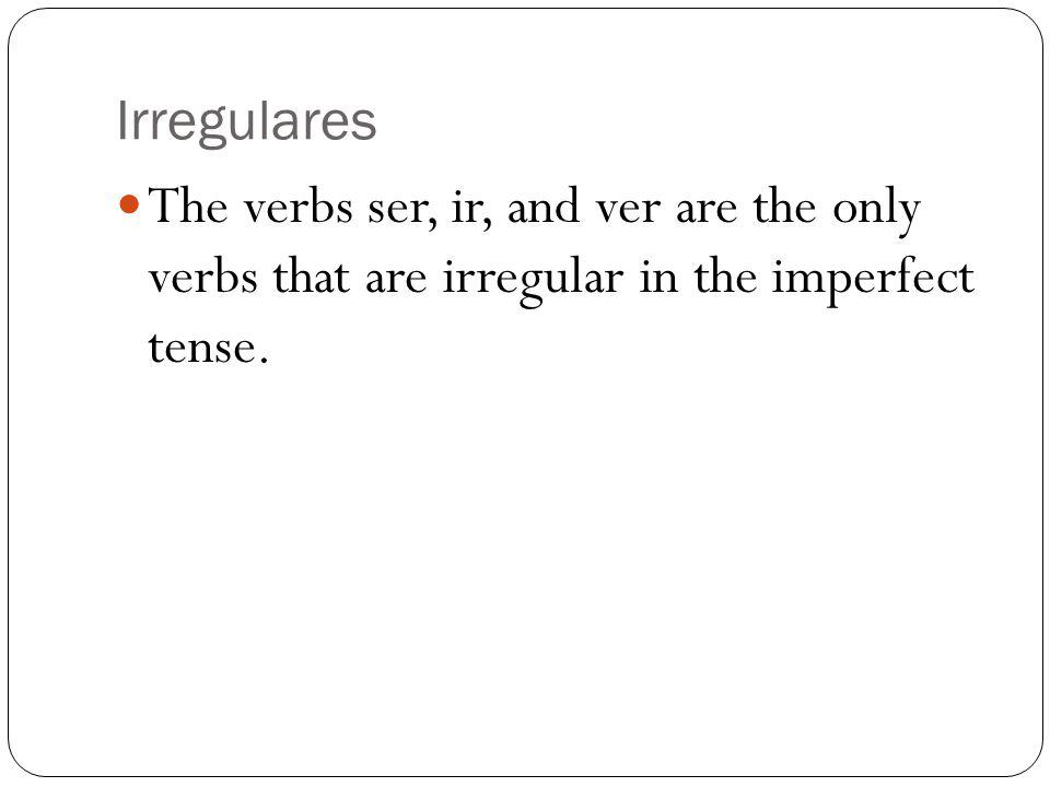 Irregulares The verbs ser, ir, and ver are the only verbs that are irregular in the imperfect tense.
