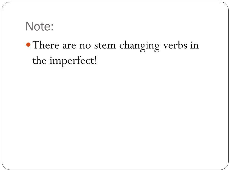 Note: There are no stem changing verbs in the imperfect!