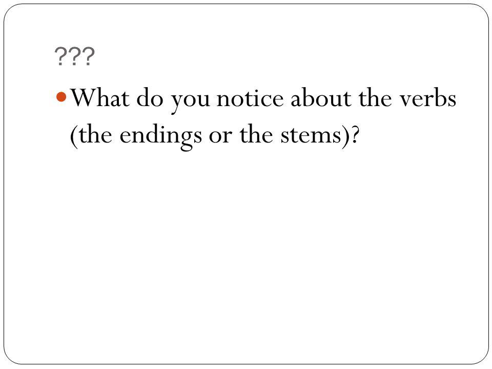 What do you notice about the verbs (the endings or the stems)