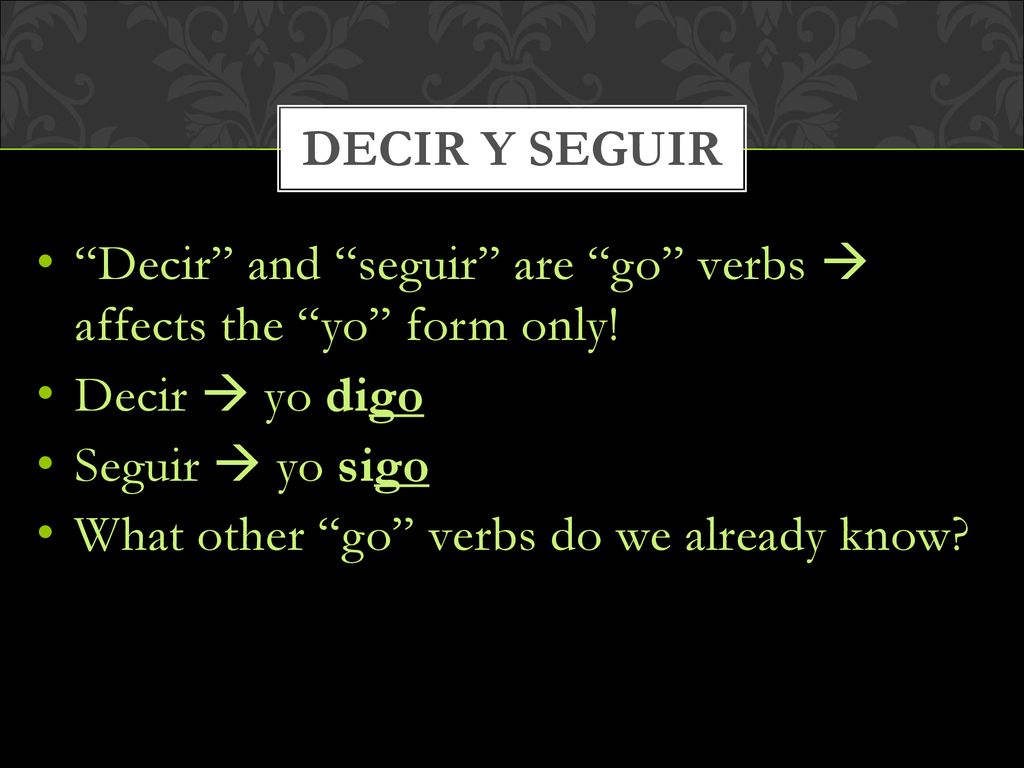 Decir y Seguir Decir and seguir are go verbs  affects the yo form only! Decir  yo digo.
