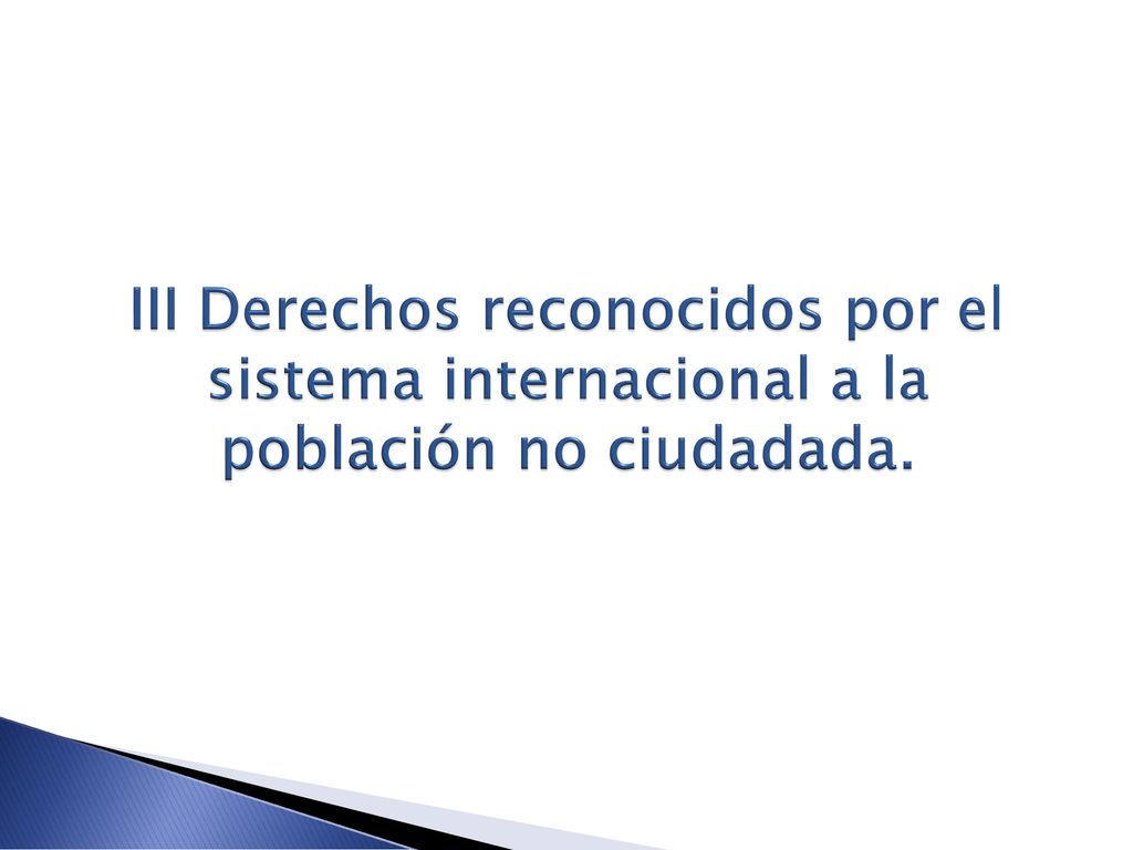 III Derechos reconocidos por el sistema internacional a la población no ciudadada.