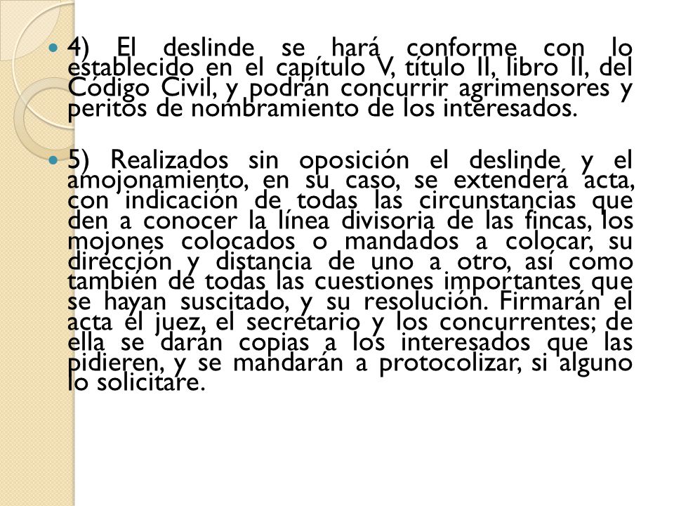 4) El deslinde se hará conforme con lo establecido en el capítulo V, título II, libro II, del Código Civil, y podrán concurrir agrimensores y peritos de nombramiento de los interesados.