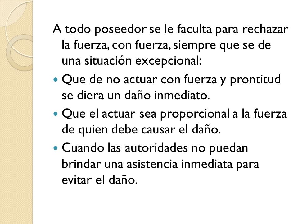 A todo poseedor se le faculta para rechazar la fuerza, con fuerza, siempre que se de una situación excepcional: