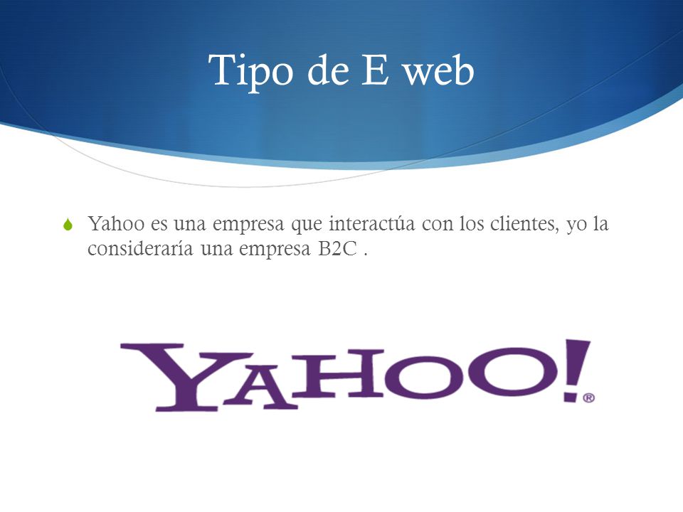 Tipo de E web Yahoo es una empresa que interactúa con los clientes, yo la consideraría una empresa B2C .