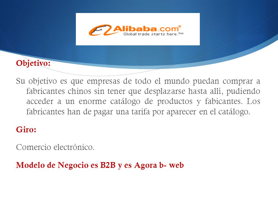 Objetivo: Su objetivo es que empresas de todo el mundo puedan comprar a fabricantes chinos sin tener que desplazarse hasta allí, pudiendo acceder a un enorme catálogo de productos y fabicantes.