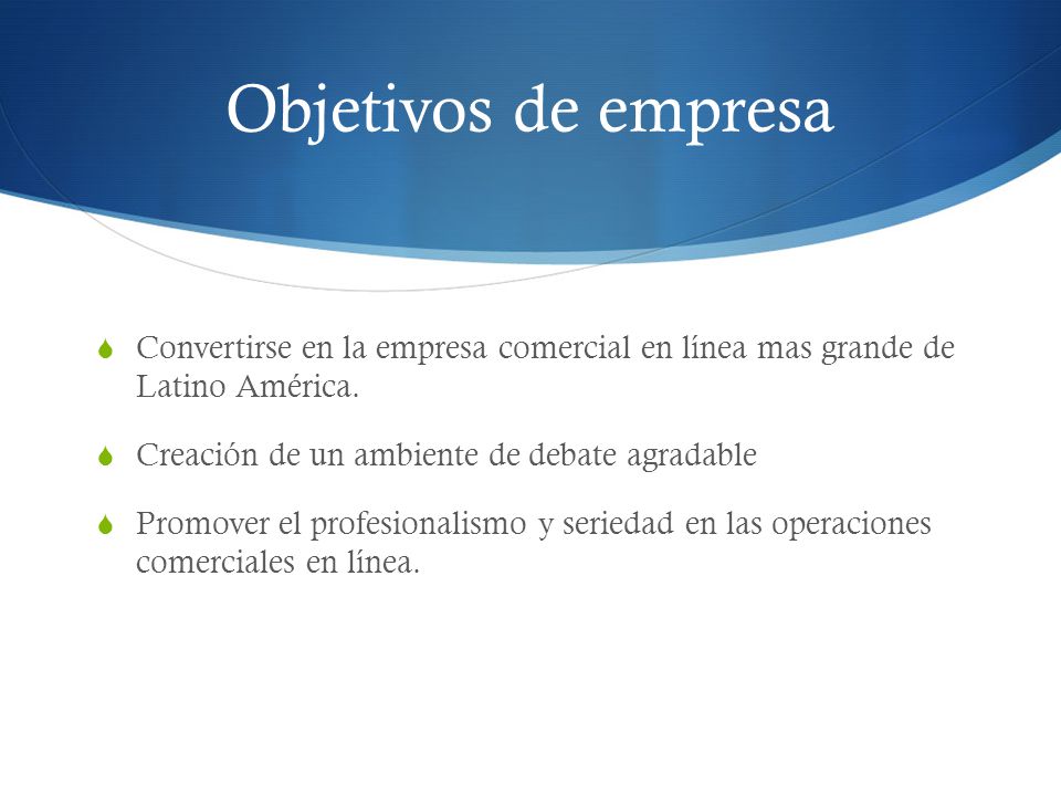 Objetivos de empresa Convertirse en la empresa comercial en línea mas grande de Latino América. Creación de un ambiente de debate agradable.