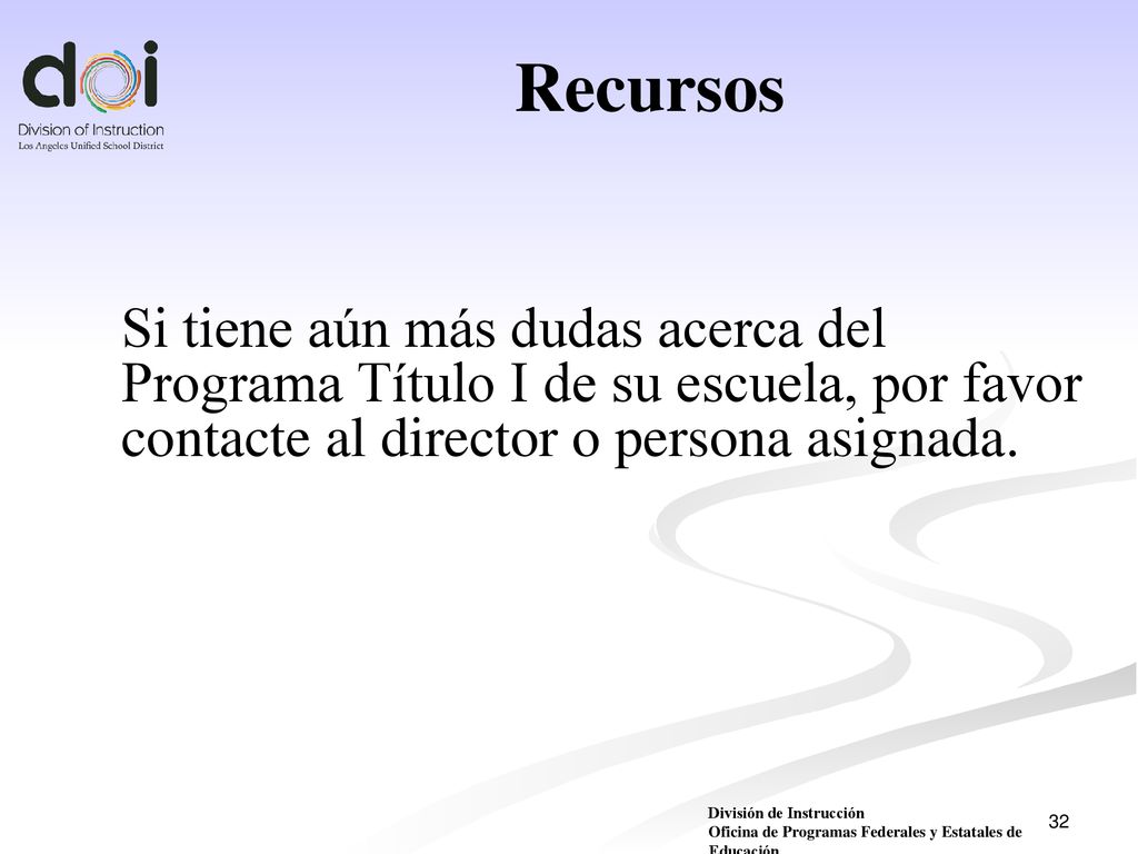 Recursos Si tiene aún más dudas acerca del Programa Título I de su escuela, por favor contacte al director o persona asignada.