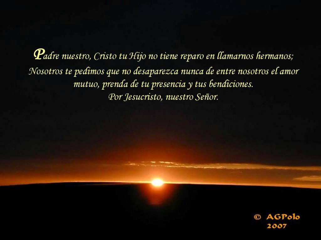 Padre nuestro, Cristo tu Hijo no tiene reparo en llamarnos hermanos;