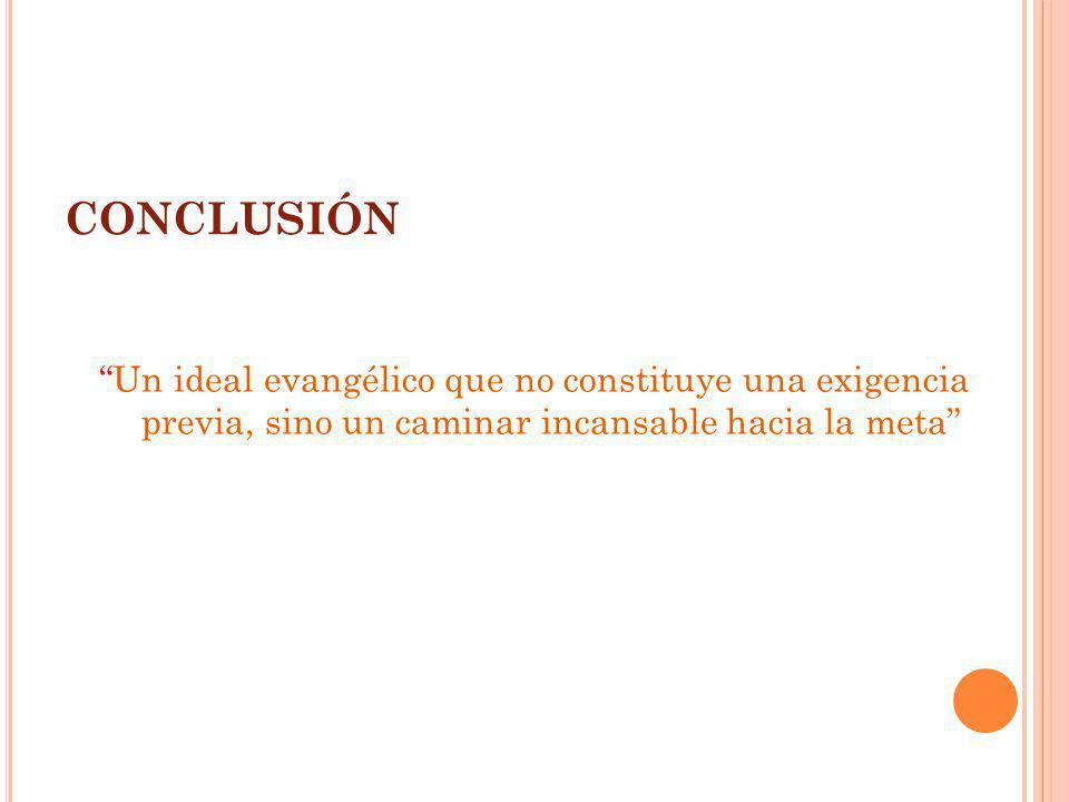 CONCLUSIÓN Un ideal evangélico que no constituye una exigencia previa, sino un caminar incansable hacia la meta