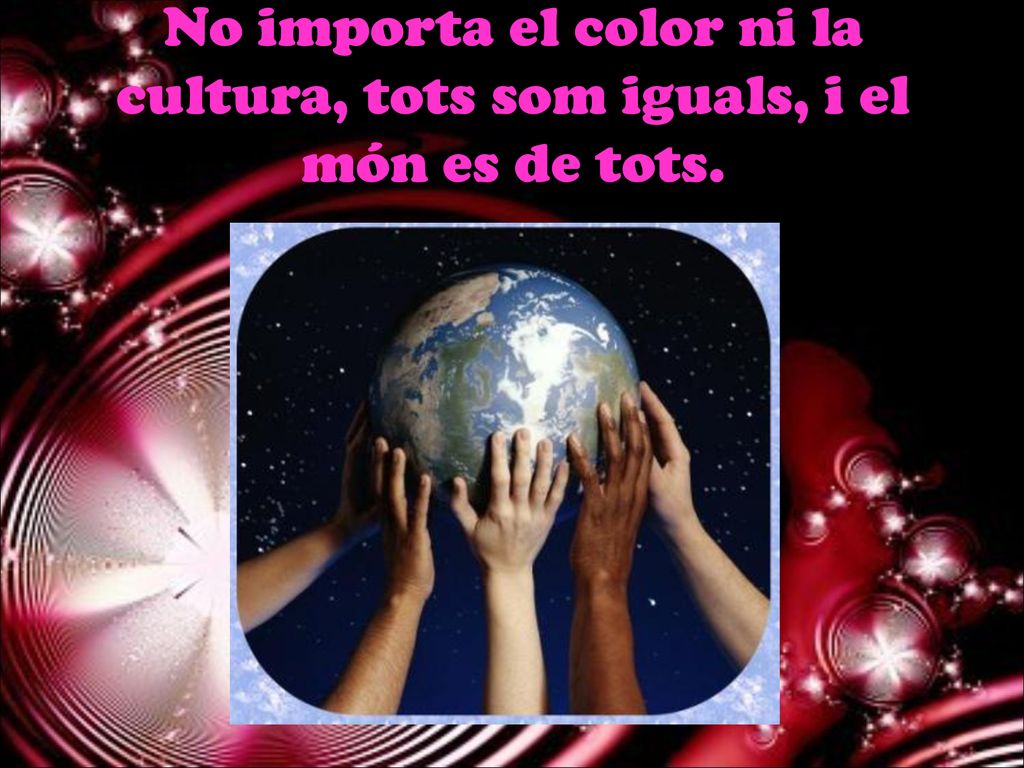 No importa el color ni la cultura, tots som iguals, i el món es de tots.