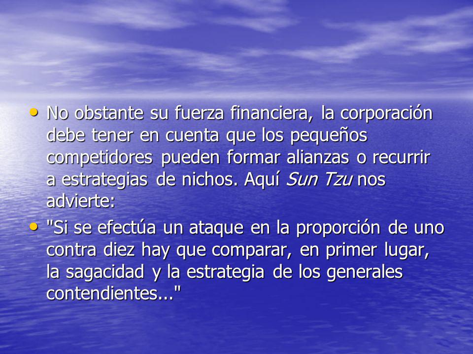 No obstante su fuerza financiera, la corporación debe tener en cuenta que los pequeños competidores pueden formar alianzas o recurrir a estrategias de nichos. Aquí Sun Tzu nos advierte: