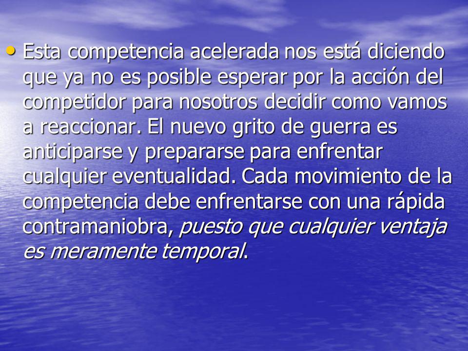 Esta competencia acelerada nos está diciendo que ya no es posible esperar por la acción del competidor para nosotros decidir como vamos a reaccionar.