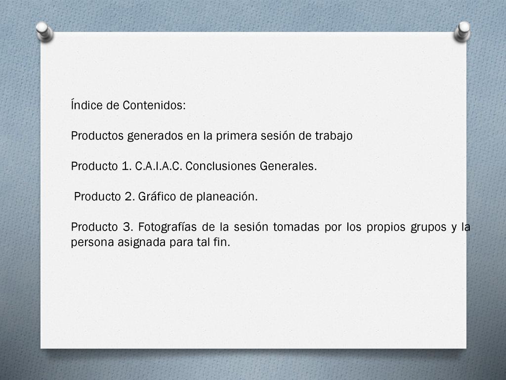 Índice de Contenidos: Productos generados en la primera sesión de trabajo. Producto 1. C.A.I.A.C. Conclusiones Generales.