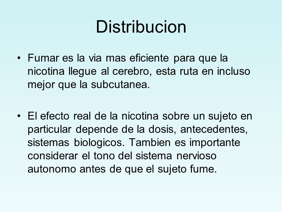Distribucion Fumar es la via mas eficiente para que la nicotina llegue al cerebro, esta ruta en incluso mejor que la subcutanea.