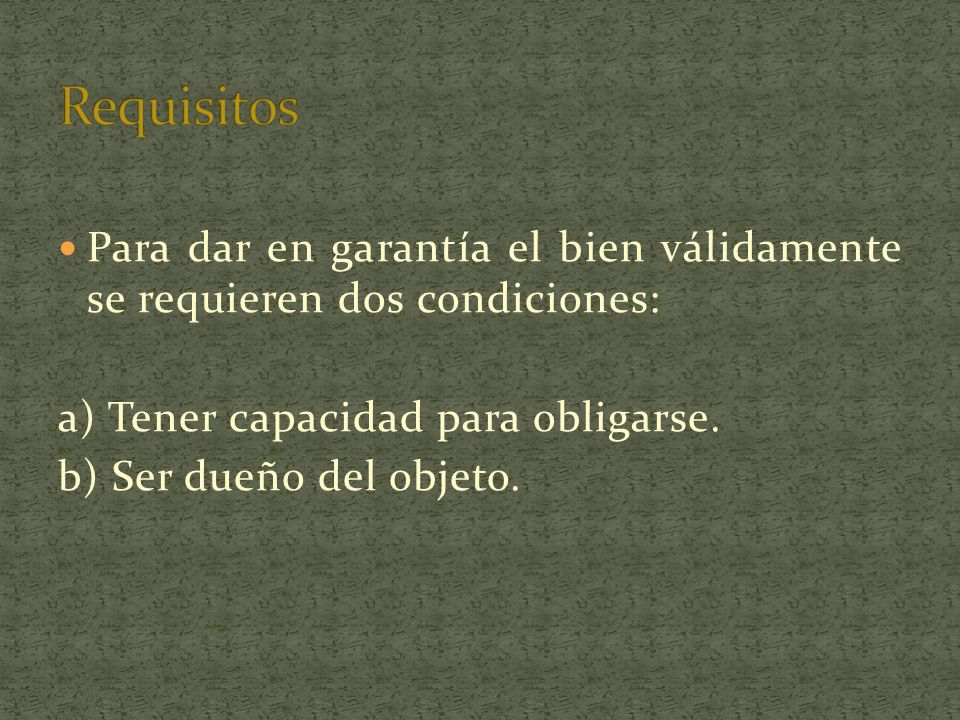 Requisitos Para dar en garantía el bien válidamente se requieren dos condiciones: a) Tener capacidad para obligarse.
