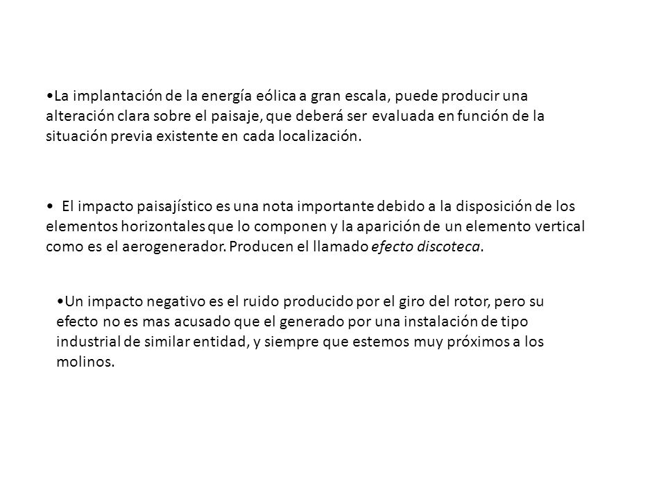 La implantación de la energía eólica a gran escala, puede producir una alteración clara sobre el paisaje, que deberá ser evaluada en función de la situación previa existente en cada localización.