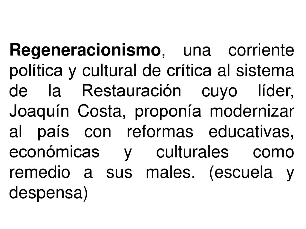 Regeneracionismo, una corriente política y cultural de crítica al sistema de la Restauración cuyo líder, Joaquín Costa, proponía modernizar al país con reformas educativas, económicas y culturales como remedio a sus males.