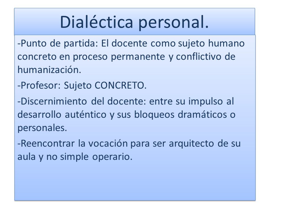 Dialéctica personal. -Punto de partida: El docente como sujeto humano concreto en proceso permanente y conflictivo de humanización.