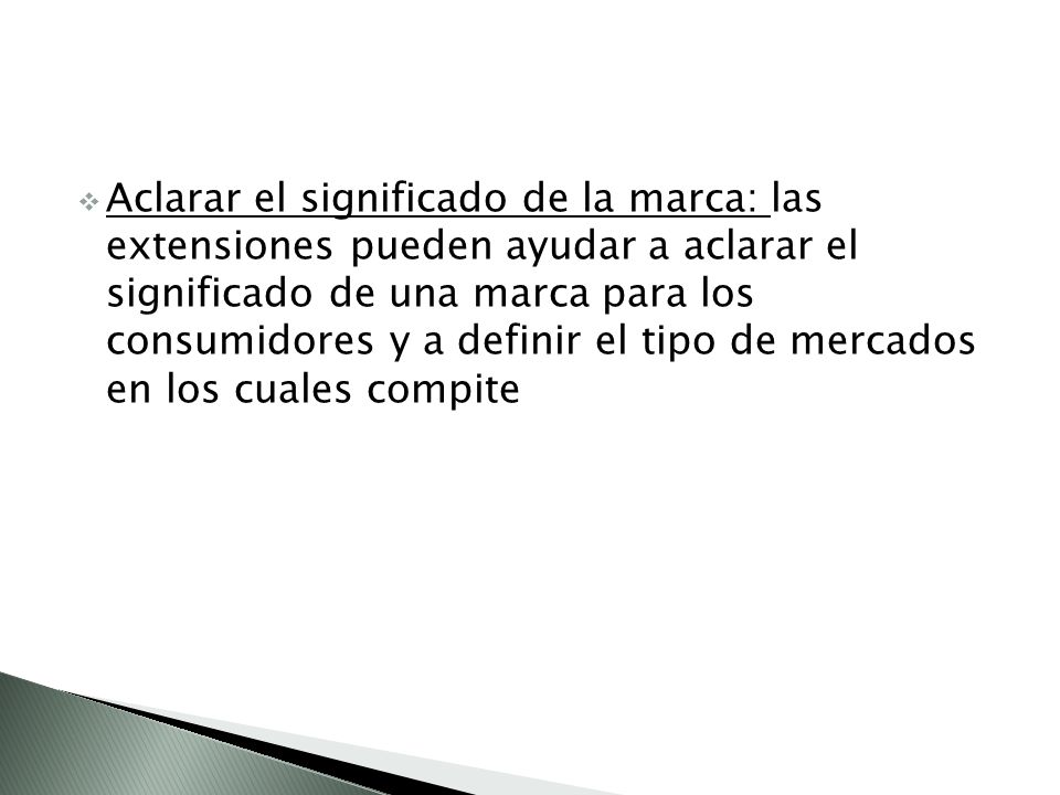 Aclarar el significado de la marca: las extensiones pueden ayudar a aclarar el significado de una marca para los consumidores y a definir el tipo de mercados en los cuales compite