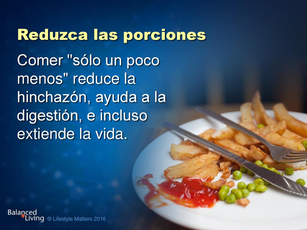 Reduzca las porciones Comer sólo un poco menos reduce la hinchazón, ayuda a la digestión, e incluso extiende la vida.