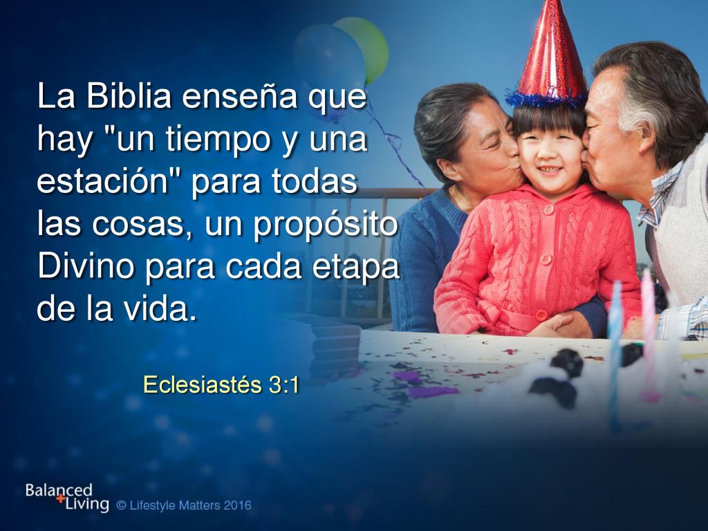 La Biblia enseña que hay un tiempo y una estación para todas las cosas, un propósito Divino para cada etapa de la vida.