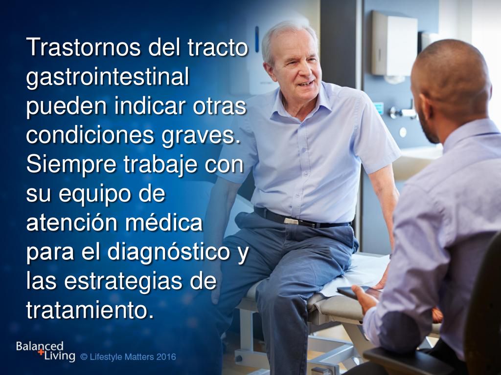 Trastornos del tracto gastrointestinal pueden indicar otras condiciones graves. Siempre trabaje con su equipo de atención médica para el diagnóstico y las estrategias de tratamiento.