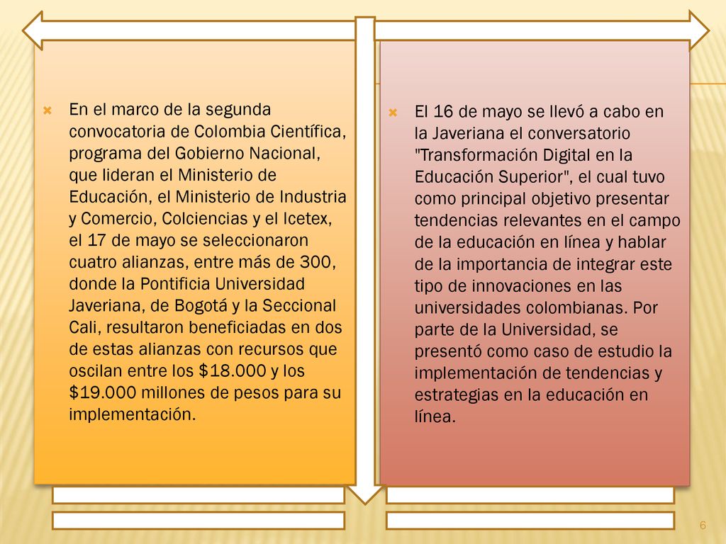 En el marco de la segunda convocatoria de Colombia Científica, programa del Gobierno Nacional, que lideran el Ministerio de Educación, el Ministerio de Industria y Comercio, Colciencias y el Icetex, el 17 de mayo se seleccionaron cuatro alianzas, entre más de 300, donde la Pontificia Universidad Javeriana, de Bogotá y la Seccional Cali, resultaron beneficiadas en dos de estas alianzas con recursos que oscilan entre los $ y los $ millones de pesos para su implementación.