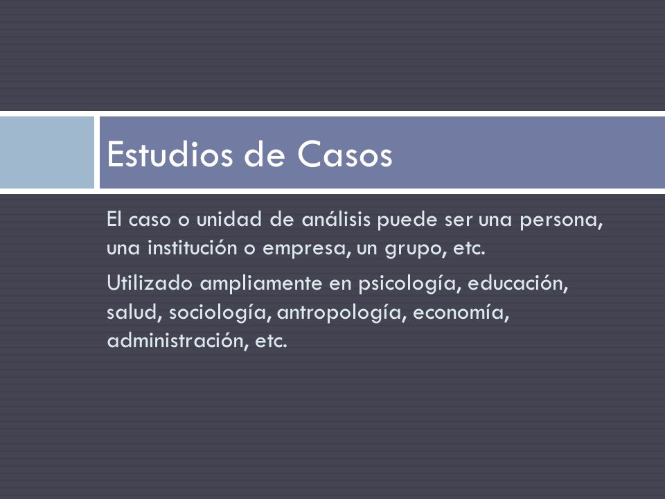 Estudios de Casos El caso o unidad de análisis puede ser una persona, una institución o empresa, un grupo, etc.